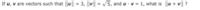 If u, v are vectors such that |u || = 3, ||v|| = V5, and u v = 1, what is u + v| ?
