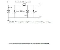 2)
Consider the following circuit:
15kN
Vout,a
10mA
10k2
30V
3mA
Vaut
a) Find the Thévenin equivalent voltage between the output terminals Vout,a and V out,b-
b) Find the Thévenin equivalent resistance as seen from the output terminals a and b.
