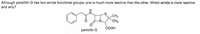 Although penicillin G has two amide functional groups, one is much more reactive than the other. Which amide is more reactive
and why?
CH3
CH3
COOH
penicillin G
