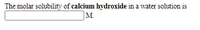 The molar solubility of calcium hydroxide in a water solution is
M.
