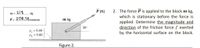 P (N)
2. The force P is applied to the block m kg,
which is stationary before the force is
applied. Determine the magnitude and
direction of the friction force f exerted
by the horizontal surface on the block.
m = 2|8
P= 2138.58 newton
m =
kg
m kg
30°
= 0.80
He = 0.60
%3D
Figure 2.
