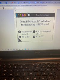 O Launch
Launch
O (50) Sin
Launch
6 Launch
Launch
Launch
Launch
6 Launch
B By mist
6 La
google.com/forms/d/e/1FAlpQLSe5Vn212b_tE-x0Z39xRDNNMHzhu4dl39JUyNMN_ibLFwfKtg/formResponse
arch
Shop All Women's..
Zoom Links by Day...
3.
1 point
"CAN"O
Transformations
Point B bisects AC. Which of
the following is NOT true?
A B is between C B is the midpoint
A and C
of AC
B AB = BC
D BA = AC
3
B
DELL
PriScr
F10
F9
F7
F4
F5
F3
&
%23
6
8
4
2
E
R
Y
L
F
G
