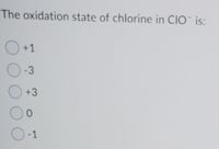 The oxidation state of chlorine in CIO is:
O+1
0-3
O+3
0-1
