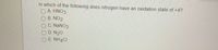 In which of the following does nitrogen have an oxidation state of +4?
O A. HNO3
O B. NO2
OC. NANO2
O D. N20
O E. NH4CI
