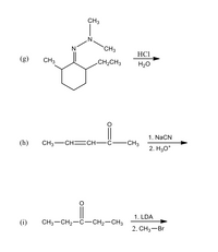 CH3
N°
`CH3
N
HCI
(g)
CH3
CH2CH3
H20
1. NaCN
(h)
CH3-CH=CH–C-CH3
2. H3O*
1. LDA
(i)
CH3-CH2-C-CH2-CH3
2. CНз—Br
