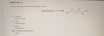 QUESTION 13
What is required to complete the following reaction?
O 1) NaOH
2) CH3CH₂CH3
O 1) HCI
2) CH3CH₂OH
O 1) NaH
2)CH3CH₂C1
CH3CH₂CH₂MgBr/ether
1)
2) HC1
CH3CH₂CH₂OH
CH₂