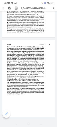 %47
2_543370346422600284...
Ang a
CUL 100 A
Ay VI
T
Determine the value of additional series resistance required to convert
this voltmeter to an instrument with a range of 0-1,000 V dc.
7. Design a multirange voltmeter with ranges of 0-5 V, 0-10 V, 0-50 V,
and 0-100 V, using a 50-μA movement with internal resistance of 1,500
. Calculate (a) the values of the multipliers; (b) the sensitivity of the
instrument. Draw the circuit diagram of the completed design.
8. A dc microammeter with an internal resistance of 250 2 and a full-scale
deflection current of 500 μA indicates a current of 300 μA when connect-
ed into a circuit consisting of a 1.5-V dry cell and an unknown resistance.
Determine the value of the unknown resistance.
9. Design a series-type ohmmeter, similar to the circuit of Fig. 4-22. The
movement to be used requires 0.5 mA for full-scale deflection and has an
internal resistance of 50 . The internal battery has a voltage of 3.0 V.
CHẠP. 4
PROBLEMS
The desired value of half-scale resistance is 3,000 N. Calculate (a) the value
of resistors R, and R,; (b) the range of values of R,, if the battery voltage
may vary from 2.7 V to 3.1 V. Use the value of R, as calculated in (a).
10. A series-type ohmmeter, designed to operate with a 6-V battery, has
a circuit diagram as shown in Fig. 4-22. The meter movement has an
internal resistance of 2,000 and requires a current of 100 μA for full-
scale deflection. The value of resistor R, is 49 k. (a) Assuming that the
battery voltage has fallen to 5.9 V, calculate the value of R, required to
zero the ohmmeter. (b) Under the conditions :nentioned in (a), an un-
known resistor R, is connected to the meter, causing a 60 per cent meter
deflection. Calculate the value of the unknown resistor R₂.
11. The movement of the multirange voltmeter in Fig. 4-17 has a full-
scale current of 50 µA and an internal resistance of 2,000. The full-
scale meter reading is 150 V with the range switch set in position V₁,
50 V with the switch in position V₂, 10 V with the switch in position V₁,
and 1 V with the switch in position V. Calculate (a) the resistance of the
multipliers R₁, R₂, R₁, and R₁; (b) the sensitivity of the voltmeter.
12. A dc voltmeter is rated with a sensitivity of 10 kn/V and is used on
its 0-150-V range to measure the voltage across the 100-k resistor in Fig.
4-18. Determine the percentage error of the meter indication.
13. Design a volt-ohm-milliammeter with the following characteristics:
(a) Voltage ranges: 0-5, 0-25, 0-100, and, 0-500 V dc.
(b) Current ranges: 0-10, 0-100, 0-500, and 0-1,000 mA dc.
(c) Resistance ranges: 20 , 2,000 N, and 200 kN at half scale.
The movement used in this instrument is a basic d'Arsonval mechanism
with internal resistance of 1,500 and full-scale current of 50 μA. (Refer
to the circuit diagrams and description of the multimeter of Fig. 4-24 for
information about circuit arrangements.)
14. The dc voltmeter of Fig. 4-20(b) has a sensitivity of 1,000 M/V and a
full-scale ng of 100 V. The meter indicates 84 V as the voltage across
the load. Calculate the error in measuring the power dissipation of the load
by the voltmeter-ammeter method when the ammeter indicates a current
of (a) 50 mA; (b) 1 A; (c) 10 A.
91
۱۱:۱۷
←