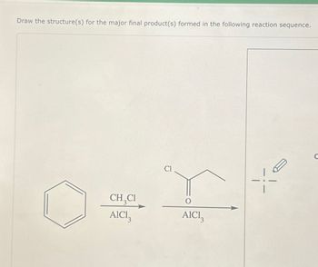 Draw the structure(s) for the major final product(s) formed in the following reaction sequence.
CH₂Cl
AICI
Cl
O
AICI3
C