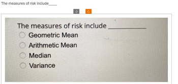 The measures of risk include_
The measures of risk include
Geometric Mean
Arithmetic Mean
Median
Variance
000