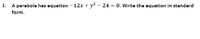 1. A parabola has equation - 12x + y² – 24 = 0. Write the equation in standard
form.
