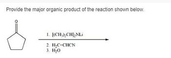 Provide the major organic product of the reaction shown below.
1. [(CH3)2CH],NLi
2. H₂C-CHCN
3. H₂O