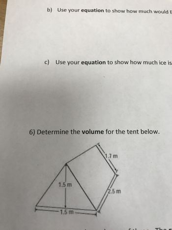 b) Use your equation to show how much would E
c) Use your equation to show how much ice is
6) Determine the volume for the tent below.
1.5 m
-1.5 m-
1.7 m
2.5 m