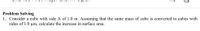 Problem Solving
1. Consider a cube with side A of 1.0 m. Assuming that the same mass of cube is converted to cubes with
sides of 1.0 um, calculate the increase in surface area.
