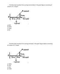 Find the total resultant force acting horizontally in the given figure consisting of
a beam of 'L' shape?
10ON
um
3m|3m
200N
a) 60N
b) 605N
c) 140N
d) 6N
Find the total resultant force acting vertically in the given figure below consisting
of a beam of 'L' shape.
3m | 3m
200N
a) 180N
b) 70N
c) 10N
d) 100N
