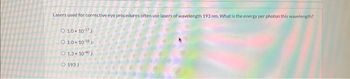 Lasers used for corrective eye procedures often use lasers of wavelength 193 nm. What is the energy per photon this wavelength?
10× 10-17
Ⓒ 1.0 × 10-18 J
O 13 x 100 J
O 193 J