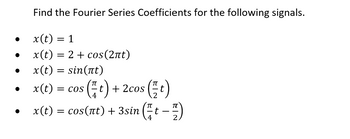 ●
Find the Fourier Series Coefficients for the following signals.
x(t) = 1
x(t) = 2 + cos(2nt)
x(t) = sin(nt)
+ 2cos (t)
πT
x(t) = COS t) +
4
x(t) = cos(nt) + 3sin (t-1)
4