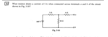 5.5
What resistor draws a current of 5 A when connected across terminals a and b of the circuit
shown in Fig. 5-10?
100 V
50
200
Fig. 5-10
60
ob