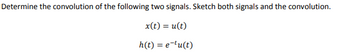 Determine the convolution of the following two signals. Sketch both signals and the convolution.
x(t) = u(t)
h(t) = e-tu(t)