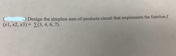 ) Design the simplest sum-of-products circuit that implements the function f
(x1, x2, x3) = E(3, 4, 6, 7).