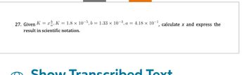 27. Given K = x, K = 1.8 × 10-5, b = 1.33 × 10-³, a = 4.18 × 10-¹, calculate x and express the
result in scientific notation.
Show Transcribed Tort