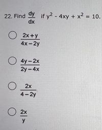 22. Find Y if y2 - 4xy + x2 = 10.
dy
dx
O
2x +y
4x-2y
O 4y-2x
2y-4x
O 2x
4-2y
O 2x
y
