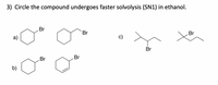 3) Circle the compound undergoes faster solvolysis (SN1) in ethanol.
Br
Br
Br
а)
Br
Br
Br
b)
