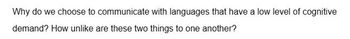 Why do we choose to communicate with languages that have a low level of cognitive
demand? How unlike are these two things to one another?