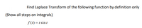 Find Laplace Transform of the following function by definition only
(Show all steps on integrals)
f(1) = t sin t
