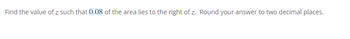 Find the value of z such that 0.08 of the area lies to the right of z. Round your answer to two decimal places.