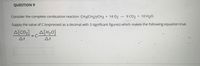 QUESTION 9
Consider the complete combustion reaction CH3(CH2)7CH3 + 14 02 → 9 CO2 + 10 H20.
Supply the value of C (expressed as a decimal with 3 significant figures) which makes the following equation true.
A[CO] A[H>0]
At
At
