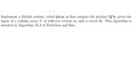 Implement a Matlab routine, titled Qstar.m that outputs the product Q'b, given the
input of a cellular array V of reflector vectors V and a vector b. This algorithm is
detailed in Algorithm 10.2 of Trefethen and Bau.
