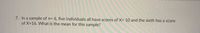 7. In a sample of n= 6, five individuals all have scores of X= 10 and the sixth has a score
of X=16. What is the mean for this sample?
