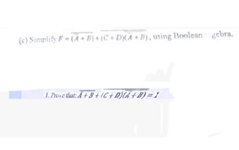 (c) Simplify F = (A+B) + (C + D)(A + B), using Boolean gebra.
1. Prove that: A+B+(C+D)(A+B)=1