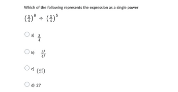 Which of the following represents the expression as a single power
3 8
(²³) ³ ÷ ( ³ ) ³
5
3
응
a) 3
4
b)
c)
(
33
43
314
414
d) 27