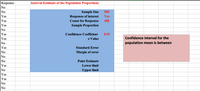 Response
Interval Estimate of the Population Proportions
No
Sample Size
Response of interest
Count for Response
Sample Proportion
No
900
Yes
Yes
Yes
488
Yes
No
Yes
Confidence Coefficient
0.95
z Value
Confidence interval for the
Yes
No
population mean is between
Yes
Standard Error
No
Margin of error
No
No
Point Estimate
Yes
Lower limit
No
Upper limit
Yes
Yes
No
No
