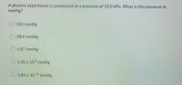 A physics experiment is conducted at a pressure of 14.0 kPa. What is this pressure in
mmHg?
105 mmHg
18.4 mmHg
O1.87 mmHg
O1.40 x 10ª mmHg
O1.84 x 102 mmHg
