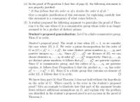 (e) In the proof of Proposition 2 (last line of page 2), the following statement is
not properly justified:
“ It thus follows that the order m of a divides the order d of ab. "
Give a complete justification of this statement, by explaining carefully how
this statement is a consequence of what comes before it.
(f) A student proposed the following argument to generalise the proof of Theo-
rem 1 to the case where G is a commutative group whose order is no longer
assumed to be a product of distinct primes:
Student's proposed generalisation: Let G be a finite commutative group.
Then G is cyclic.
Student's proposed proof. The result is true when G| = 1, so we consider
the case where |G| > 2. We write a prime decomposition for the order of
G as |G| = pi' x ...x p, for some distinct prime numbers p1, ..., Pk and
, p are divisors of G|, we can
choose elements a1,.., ak of order p', ..., p respectively. Since p1,.. , Pk
are distinct prime numbers, it follows that pi",...,P are pairwise coprime.
Since G is commutative group, and the orders of a1,..., ak are pairwise
coprime, it follows from Proposition 3 that the product a1ak has order
x p = |G]. Since G is a finite group that contains an element of
%3D
positive integers a1,...,ak. Since pi',
....
...
...
order |G|, it follows that G is cyclic.
We know from part (b) that Theorem 1 does not hold without the hypothesis
on the order of G. Where exactly is the error in the student's proposed
proof? Give an example to illustrate how that part of the argument breaks
down without additional assumptions on G, and explain why the problem
you identified in the student's proposed proof is not an issue in the proof of
Theorem 1.
