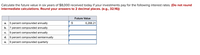 Calculate the future value in six years of $8,000 received today if your investments pay for the following interest rates. (Do not round
intermediate calculations. Round your answers to 2 decimal places. (e.g., 32.16))
Future Value
5 percent compounded annually
b. 7 percent compounded annually
c. 9 percent compounded annually
d. 9 percent compounded semiannually
9 percent compounded quarterly
а.
$
6,268.21
е.
