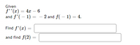 Given
f''(x) = 4x – 6
and f'( – 1)
- 2 and f( – 1) = 4.
Find f'(r) =
and find f(2)
