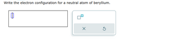 Write the electron configuration for a neutral atom of beryllium.
0
x
5