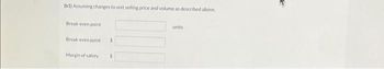 (b1) Assuming changes to unit selling price and volume as described above.
Break-even point
Break-even point
Margin of safety
$
$
units