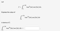 Let
• T/24
8
I =
tan°(4x) sec(4x) dx.
Express the value of
TT/24
10
tan"(4x) sec(4x) dx
in terms of I.
• T/24
tan "(4x) sec(4x) dx
10
