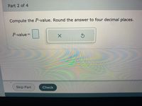 Part 2 of 4
Compute the P-value. Round the answer to four decimal places.
P-value3D
彩
Skip Part
Check
15
