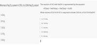 What mass of Na;CO; is present in 0.700 L of a 0.396 M Na-CO:; solution? The reaction of HCl with NaOH is represented by the equation
HCl(aq) + NaOH(aq) → NaCl(aq) + H2O()
What volume of 0.614 M HCI is required to titrate 18.8 ml of 0.619 M NaOH?
)A 294g
O A 7.15 ml
B.742g
O B. 1.63 mL
) C4208
O C. 19.0 mL
D. 18.8 mL
0.1878
O E. 18.6 mL
E 600g
