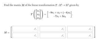 Find the matrix M of the linear transformation T: R³ → R² given by
(E)-[
X2
M =
T
-9x1+x₂+(-4)x3
-7x1+3x₂
[_-4)²³].
9-