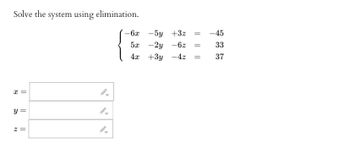 Solve the system using elimination.
x =
y =
2=
9-
-6x
5x
4x
-5y +3z =
- 2y -6z =
+3y - 4z
=
-45
33
37