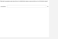 What NaCl concentration results when 229 mL of a 0.890M NaCl solution is mixed with 502 mL of a 0.270 M NaCl solution?
concentration:
M
