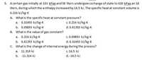 5. A certain gas initially at 103 kPaa and 58 liters undergoes a change of state to 620 kPaa an 18
liters, during which the enthalpy increased by 16.5 kJ. The specific heat at constant volume is
0.216 kJ/kg-K
A. What is the specificheat at constant pressure?
c. 0.216 kJ/kg-K
d. 0.41393 kJ/kg-K
a. 0.31493 kJ/kg-K
b. 0.09893 kJ/kg-K
B. What is the value of gas constant?
c. 0.09893 kJ/kg-K
a. 0.216 kJ/kg-K
b. 0.41393 kJ/kg-K
C. What is the change of internal energy during the process?
d. 0.31493 kJ/kg-K
a. 11.314 kJ
c. 16.5 kJ
b. -11.314 kJ
d. -16.5 kJ
