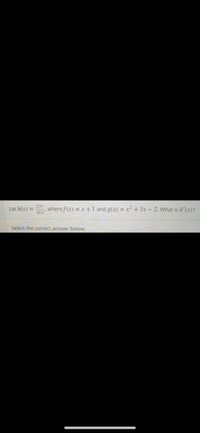 f(x)
, where f (x) = x + 1 and g(x) = x² + 3x – 2. What is h'(x)?
g(x)*
Let h(x)
Select the correct answer below:
