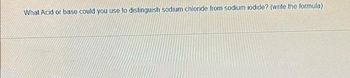 What Acid or base could you use to distinguish sodium chloride from sodium iodide? (write the formula)